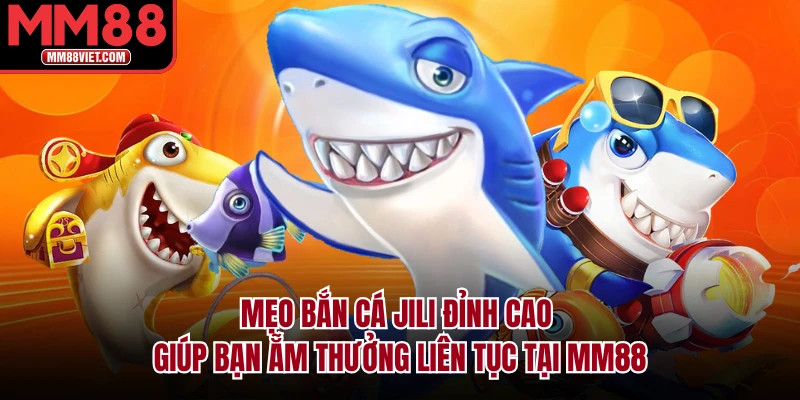Mẹo Bắn Cá Jili Đỉnh Cao Giúp Bạn Ẵm Thưởng Liên Tục Tại MM88